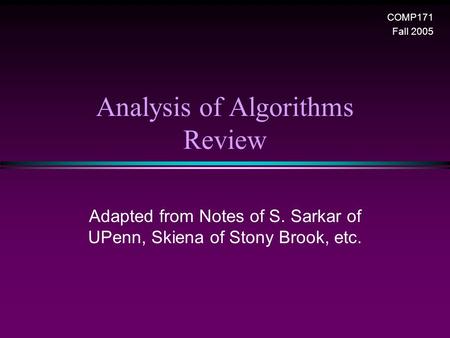 Analysis of Algorithms Review COMP171 Fall 2005 Adapted from Notes of S. Sarkar of UPenn, Skiena of Stony Brook, etc.