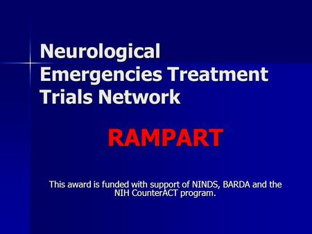 Neurological Emergencies Treatment Trials Network RAMPART This award is funded with support of NINDS, BARDA and the NIH CounterACT program.