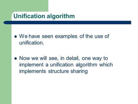 Unification algorithm We have seen examples of the use of unification. Now we will see, in detail, one way to implement a unification algorithm which implements.