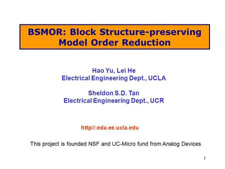 1 BSMOR: Block Structure-preserving Model Order Reduction http//:eda.ee.ucla.edu Hao Yu, Lei He Electrical Engineering Dept., UCLA Sheldon S.D. Tan Electrical.