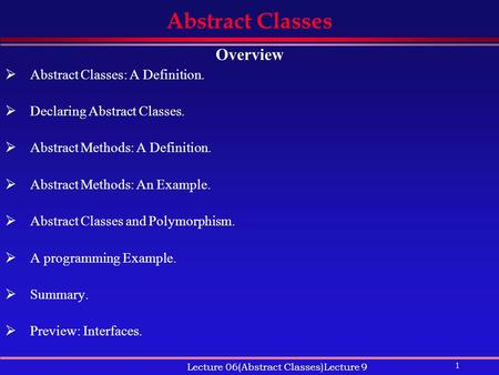 1 Lecture 06(Abstract Classes)Lecture 9 Abstract Classes Overview  Abstract Classes: A Definition.  Declaring Abstract Classes.  Abstract Methods: A.