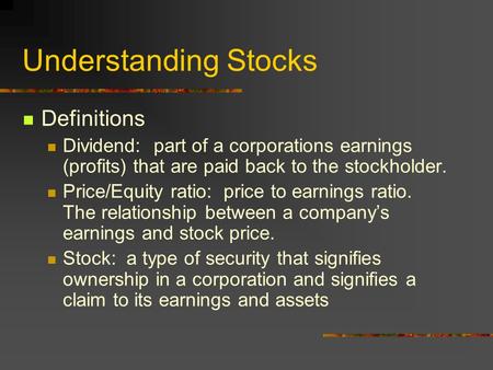 Understanding Stocks Definitions Dividend: part of a corporations earnings (profits) that are paid back to the stockholder. Price/Equity ratio: price to.