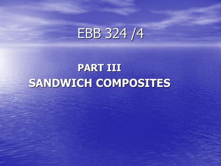 EBB 324 /4 PART III SANDWICH COMPOSITES. EBB 324 /3 ASSESSMENTS ONE GROUP ASSIGNMENT (10%) ATTENDENCE.