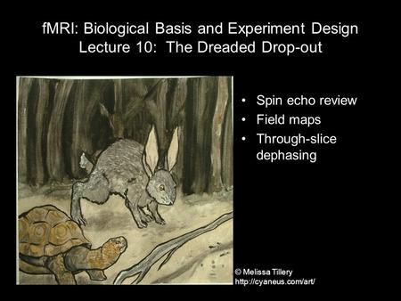 FMRI: Biological Basis and Experiment Design Lecture 10: The Dreaded Drop-out Spin echo review Field maps Through-slice dephasing © Melissa Tillery