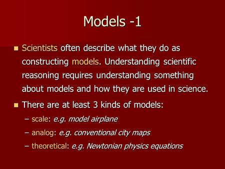 Models -1 Scientists often describe what they do as constructing models. Understanding scientific reasoning requires understanding something about models.