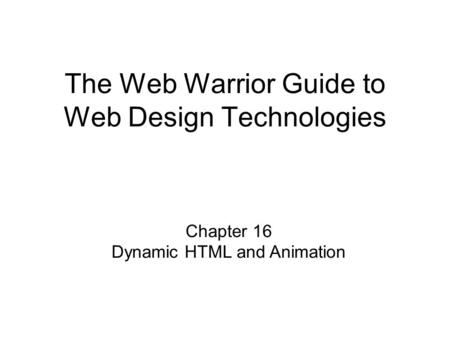 Chapter 16 Dynamic HTML and Animation The Web Warrior Guide to Web Design Technologies.