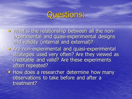 Questions: What is the relationship between all the non- experimental and quasi-experimental designs and validity (internal and external)? What is the.