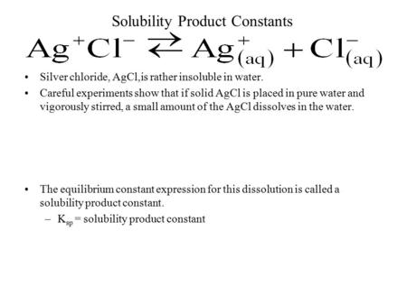 Solubility Product Constants Silver chloride, AgCl,is rather insoluble in water. Careful experiments show that if solid AgCl is placed in pure water and.