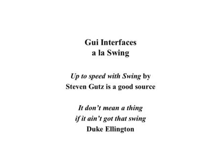 Gui Interfaces a la Swing Up to speed with Swing by Steven Gutz is a good source It don’t mean a thing if it ain’t got that swing Duke Ellington.
