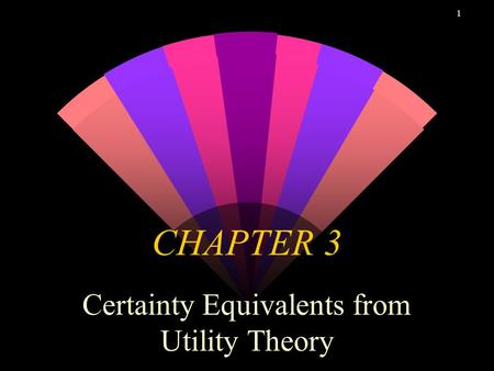 1 CHAPTER 3 Certainty Equivalents from Utility Theory.