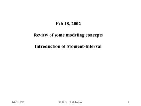 Feb 18, 200291.3913 R McFadyen1 Feb 18, 2002 Review of some modeling concepts Introduction of Moment-Interval.