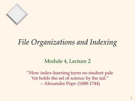 1 File Organizations and Indexing Module 4, Lecture 2 “How index-learning turns no student pale Yet holds the eel of science by the tail.” -- Alexander.