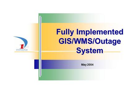 Fully Implemented GIS/WMS/Outage System May 2004.