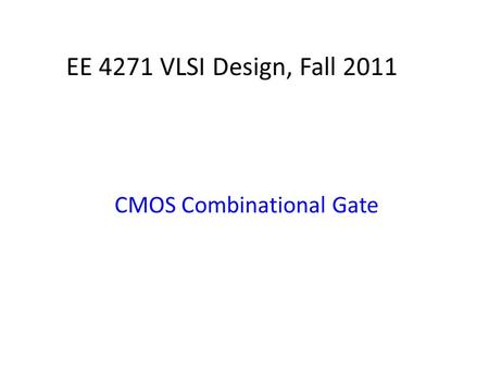 EE 4271 VLSI Design, Fall 2011 CMOS Combinational Gate.