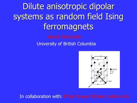 Dilute anisotropic dipolar systems as random field Ising ferromagnets In collaboration with: Philip Stamp, Nicolas Laflorencie Moshe Schechter University.