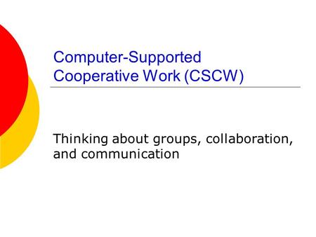Computer-Supported Cooperative Work (CSCW) Thinking about groups, collaboration, and communication.