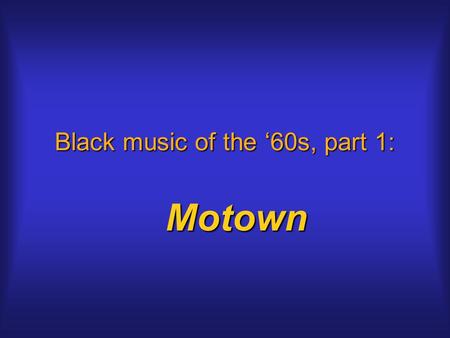 Black music of the ‘60s, part 1: Motown. Black music in the ‘60s After first crossover artists, black rock follows different pathsAfter first crossover.
