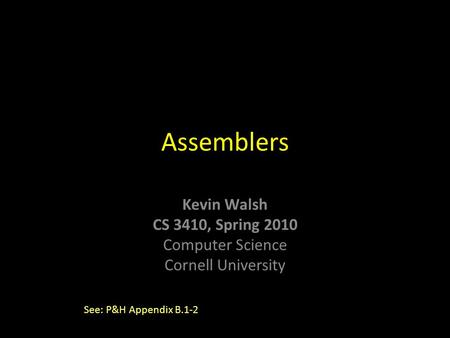 Kevin Walsh CS 3410, Spring 2010 Computer Science Cornell University Assemblers See: P&H Appendix B.1-2.