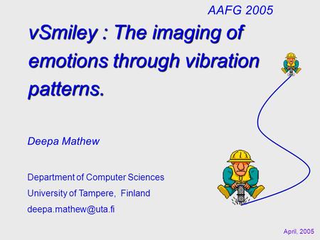 vSmiley : The imaging of emotions through vibration patterns. Deepa Mathew Department of Computer Sciences University of Tampere, Finland