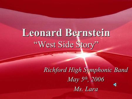 Leonard Bernstein “West Side Story” Richford High Symphonic Band May 5 th, 2006 Ms. Lara Richford High Symphonic Band May 5 th, 2006 Ms. Lara.