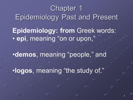 1 Chapter 1 Epidemiology Past and Present Epidemiology: from Greek words: epi, meaning “on or upon,” demos, meaning “people,” and logos, meaning “the study.