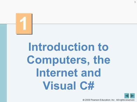  2009 Pearson Education, Inc. All rights reserved. 1 1 1 Introduction to Computers, the Internet and Visual C#