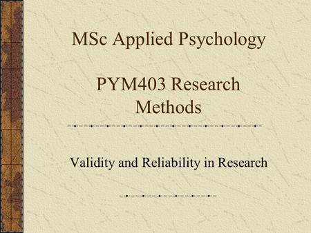 MSc Applied Psychology PYM403 Research Methods Validity and Reliability in Research.