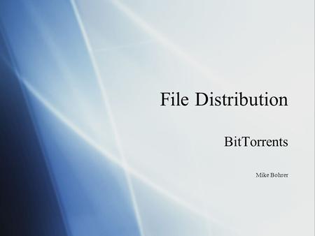 File Distribution BitTorrents Mike Bohrer BitTorrents Mike Bohrer.