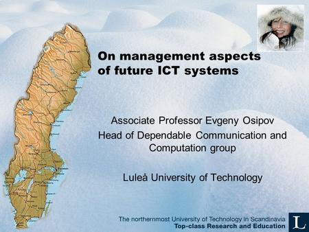 On management aspects of future ICT systems Associate Professor Evgeny Osipov Head of Dependable Communication and Computation group Luleå University of.