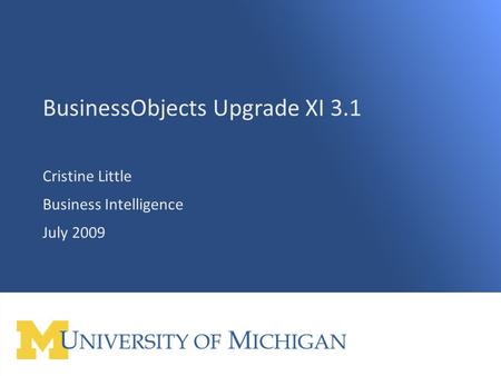 UL Meeting July 2009 1 BusinessObjects Upgrade XI 3.1 Cristine Little Business Intelligence July 2009 1.
