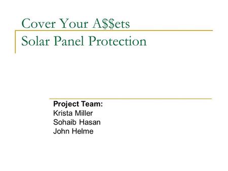 Cover Your A$$ets Solar Panel Protection Project Team: Krista Miller Sohaib Hasan John Helme.
