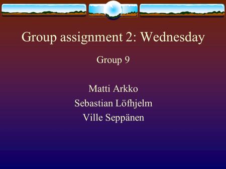 Group assignment 2: Wednesday Group 9 Matti Arkko Sebastian Löfhjelm Ville Seppänen.