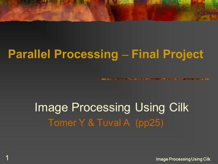 Image Processing Using Cilk 1 Parallel Processing – Final Project Image Processing Using Cilk Tomer Y & Tuval A (pp25)