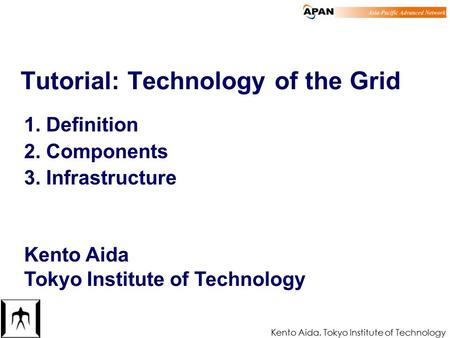 Kento Aida, Tokyo Institute of Technology 1 Tutorial: Technology of the Grid 1. Definition 2. Components 3. Infrastructure Kento Aida Tokyo Institute of.