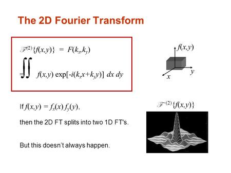 The 2D Fourier Transform F (2) {f(x,y)} = F(k x,k y ) = f(x,y) exp[-i(k x x+k y y)] dx dy If f(x,y) = f x (x) f y (y), then the 2D FT splits into two 1D.