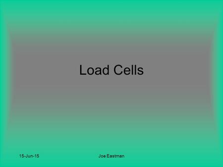 15-Jun-15Joe Eastman Load Cells. 15-Jun-15Joe Eastman Background Devices that translate force or weight into an electrical signal Constructed from high.