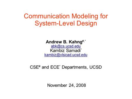Communication Modeling for System-Level Design Andrew B. Kahng #,* Kambiz Samadi * CSE # and ECE * Departments,