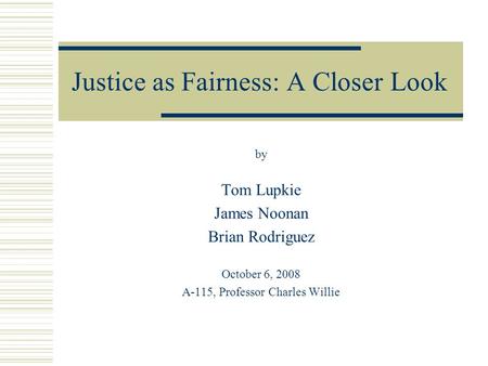 Justice as Fairness: A Closer Look by Tom Lupkie James Noonan Brian Rodriguez October 6, 2008 A-115, Professor Charles Willie.