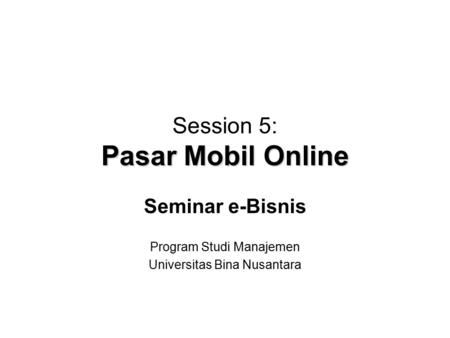 Pasar Mobil Online Session 5: Pasar Mobil Online Seminar e-Bisnis Program Studi Manajemen Universitas Bina Nusantara.