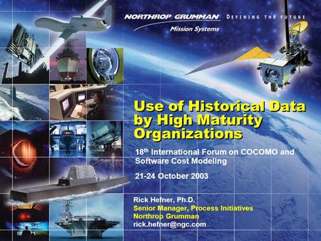 18 th International Forum on COCOMO and Software Cost Modeling 21-24 October 2003 Use of Historical Data by High Maturity Organizations Rick Hefner, Ph.D.