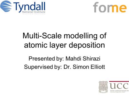 Multi-Scale modelling of atomic layer deposition Presented by: Mahdi Shirazi Supervised by: Dr. Simon Elliott.