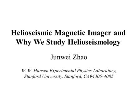 Helioseismic Magnetic Imager and Why We Study Helioseismology Junwei Zhao W. W. Hansen Experimental Physics Laboratory, Stanford University, Stanford,