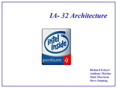 IA- 32 Architecture Richard Eckert Anthony Marino Matt Morrison Steve Sonntag.