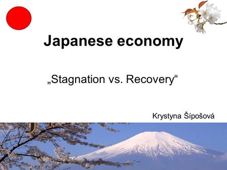 Japanese economy „Stagnation vs. Recovery“ Krystyna Šípošová.