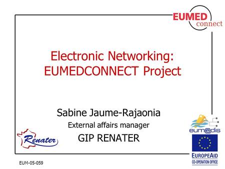 EUM-05-059 Electronic Networking: EUMEDCONNECT Project Sabine Jaume-Rajaonia External affairs manager GIP RENATER.