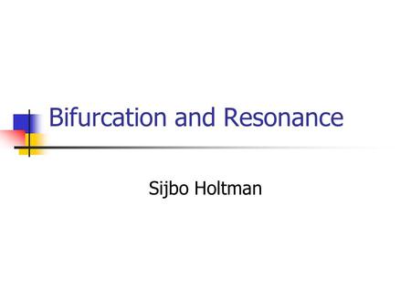 Bifurcation and Resonance Sijbo Holtman Overview Dynamical systems Resonance Bifurcation theory Bifurcation and resonance Conclusion.