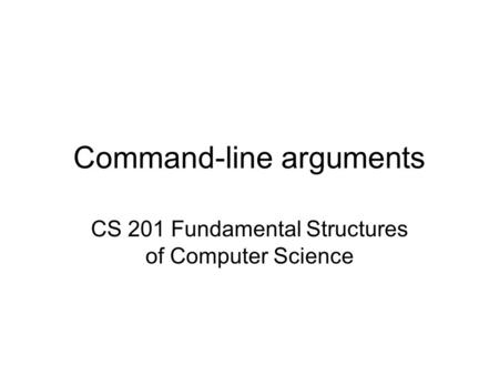 Command-line arguments CS 201 Fundamental Structures of Computer Science.