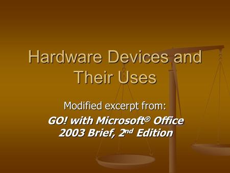 Hardware Devices and Their Uses Modified excerpt from: GO! with Microsoft ® Office 2003 Brief, 2 nd Edition.