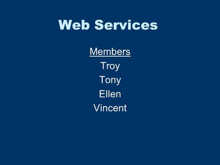 Web Services Members Troy Tony Ellen Vincent. Web Services What is it Why is it useful What have been solved Demo Alternative technologies Question.