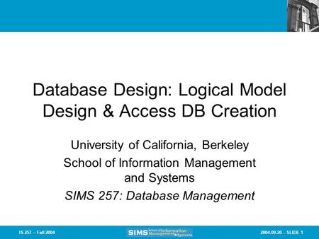 2004.09.20 - SLIDE 1IS 257 – Fall 2004 Database Design: Logical Model Design & Access DB Creation University of California, Berkeley School of Information.